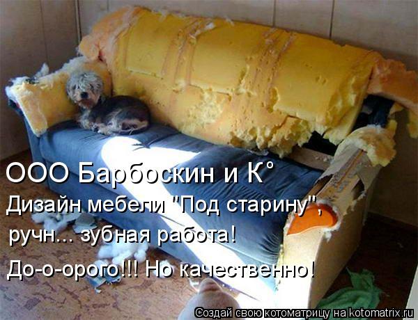 ООО Барбоскин и К о Дизайн мебели "Под старину", ручн... зубная работа! До-о-орого!!! Но качественно... Котоматрица: ООО Барбоскин и К о Дизайн мебели "Под старину", ручн... зубная работа! До-о-орого!!! Но качественно!