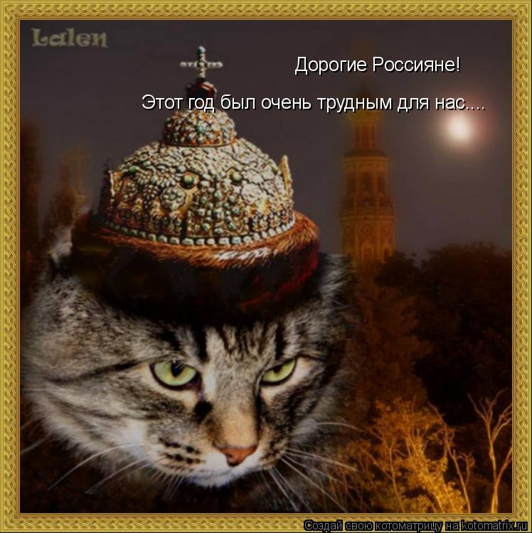 Дорогие Россияне! Этот год был очень трудным для нас....... Котоматрица: Дорогие Россияне! Этот год был очень трудным для нас....