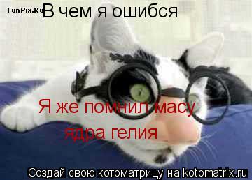 Котоматрица: В чем я ошибся Я же помнил масу  ядра гелия