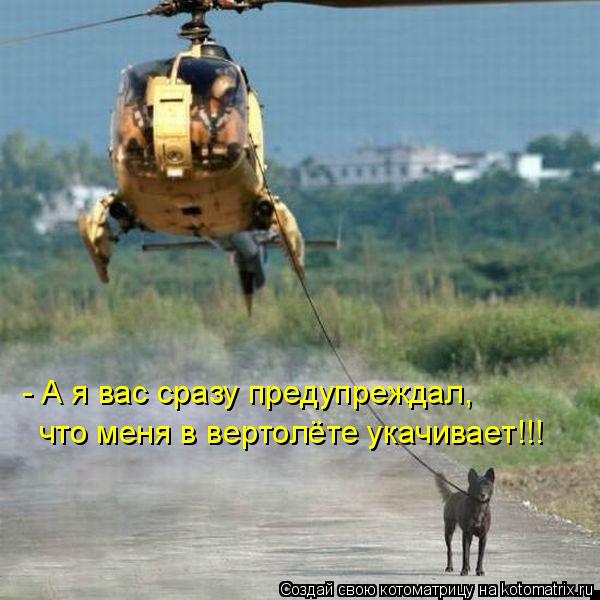 Котоматрица: - А я вас сразу предупреждал, что меня в вертолёте укачивает!!!
