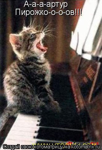 Котоматрица: А-а-а-артур  Пирожко-о-о-ов!!!