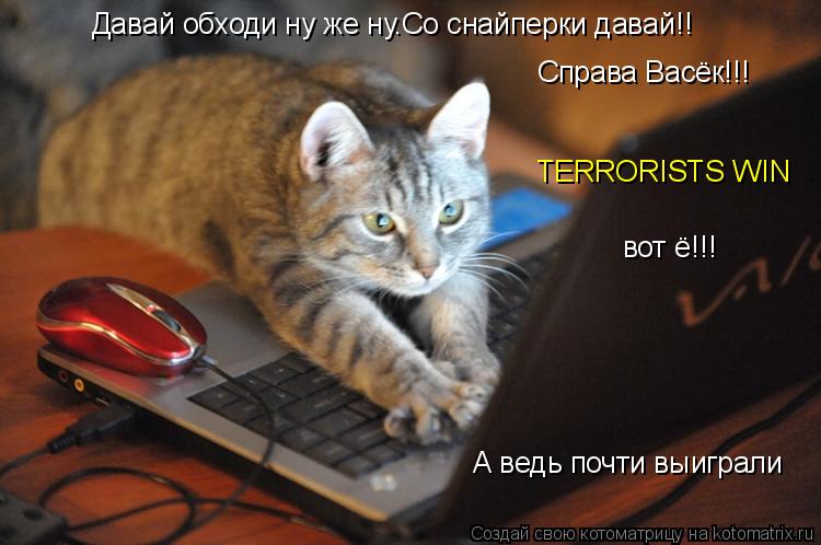 Котоматрица: Давай обходи ну же ну.Со снайперки давай!! Справа Васёк!!! TERRORISTS WIN вот ё!!! А ведь почти выиграли