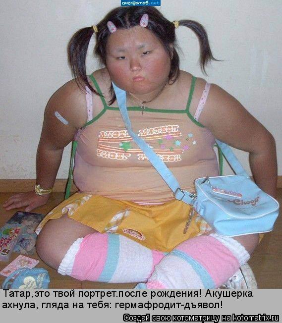 Котоматрица: Татар,это твой портрет.после рождения! Акушерка  ахнула, гляда на тебя: гермафродит-дъявол!