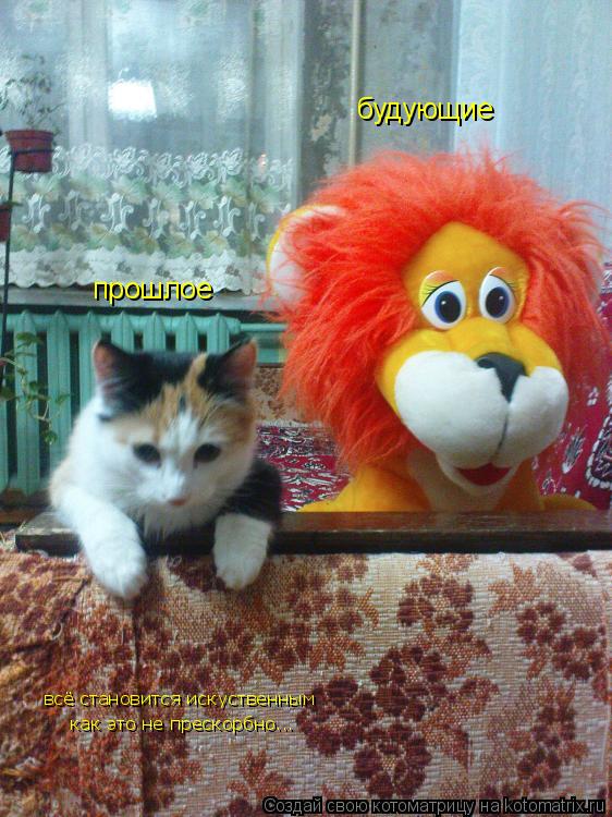 Котоматрица: прошлое будующие всё становится искуственным как это не прескорбно...