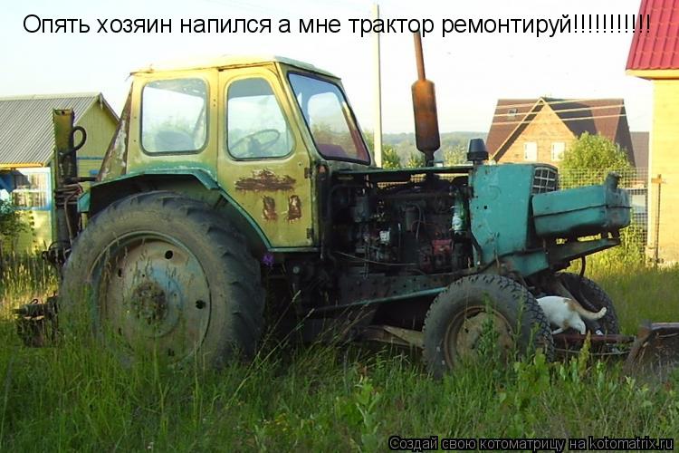 Котоматрица: Опять хозяин напился а мне трактор ремонтируй!!!!!!!!!!!