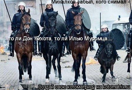 Котоматрица: Михалков забыл, кого снимал -  то ли Дон Кихота, то ли Илью Муромца...