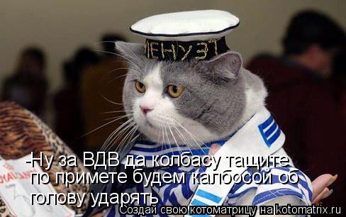 Котоматрица: -Ну за ВДВ да колбасу тащите по примете будем калбосой об  голову ударять
