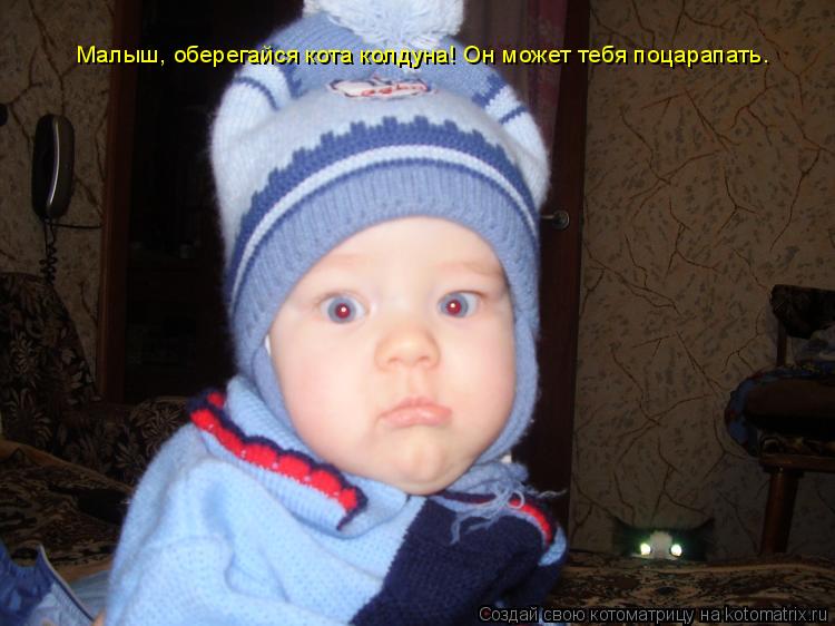 Малыш, оберегайся кота колдуна! Он может тебя поцарапать.... Котоматрица: Малыш, оберегайся кота колдуна! Он может тебя поцарапать.