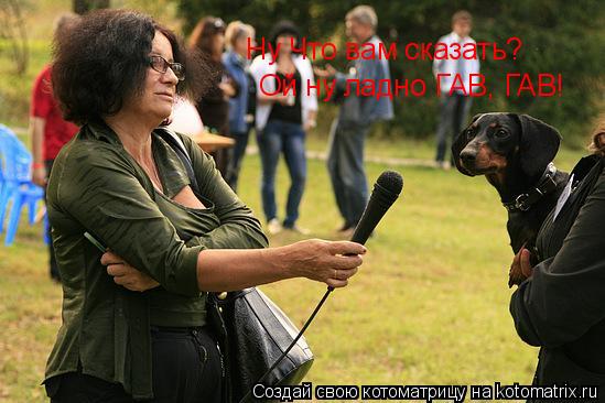 Котоматрица: Ну Что вам сказать? Ой ну ладно ГАВ, ГАВ!