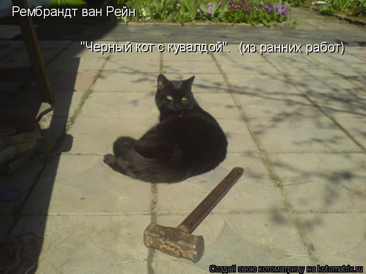 (из ранних работ) Рембрандт ван Рейн . "Черный кот с кувалдой".... Котоматрица: (из ранних работ) Рембрандт ван Рейн . "Черный кот с кувалдой".