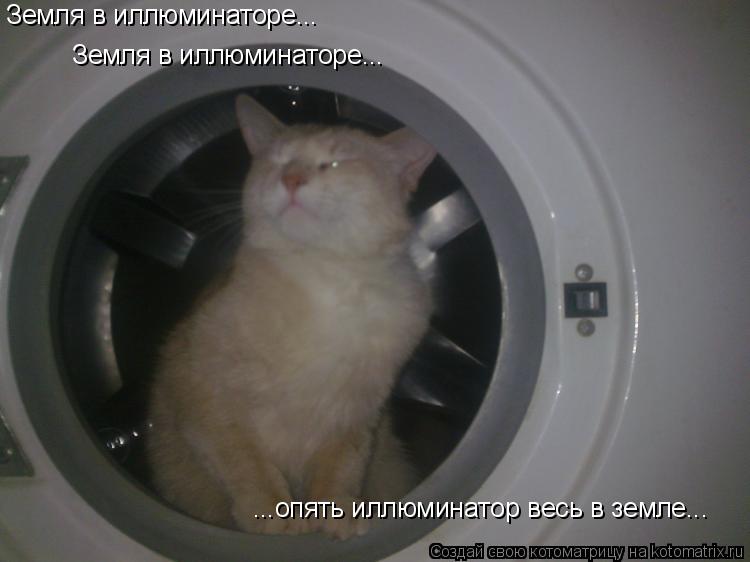 Земля в иллюминаторе... Земля в иллюминаторе... ...опять иллюминатор весь в земле...... Котоматрица: Земля в иллюминаторе... Земля в иллюминаторе... ...опять иллюминатор весь в земле...