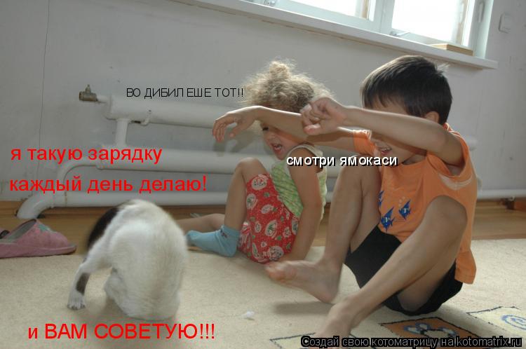 Котоматрица: я такую зарядку каждый день делаю!  и ВАМ СОВЕТУЮ!!! смотри ямокаси ВО ДИБИЛ ЕШЕ ТОТ!!