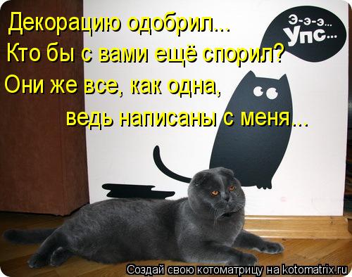 Котоматрица: Декорацию одобрил...  Кто бы с вами ещё спорил? Они же все, как одна,  ведь написаны с меня...
