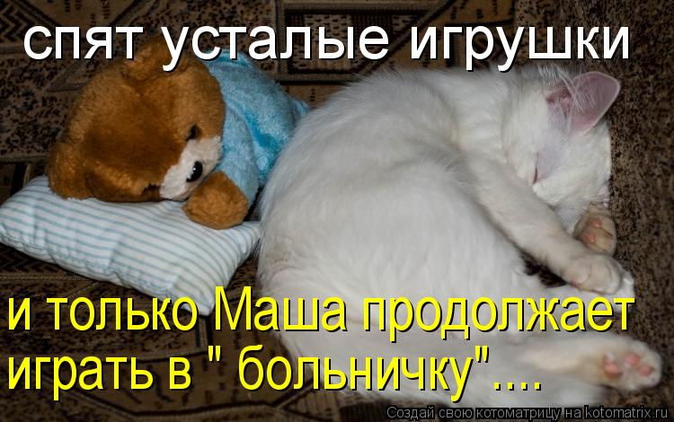 Котоматрица: спят усталые игрушки  и только Маша продолжает играть в " больничку"....
