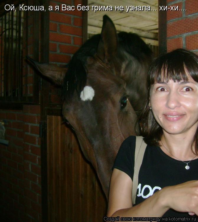 Ой, Ксюша, а я Вас без грима не узнала... хи-хи....... Котоматрица: Ой, Ксюша, а я Вас без грима не узнала... хи-хи....