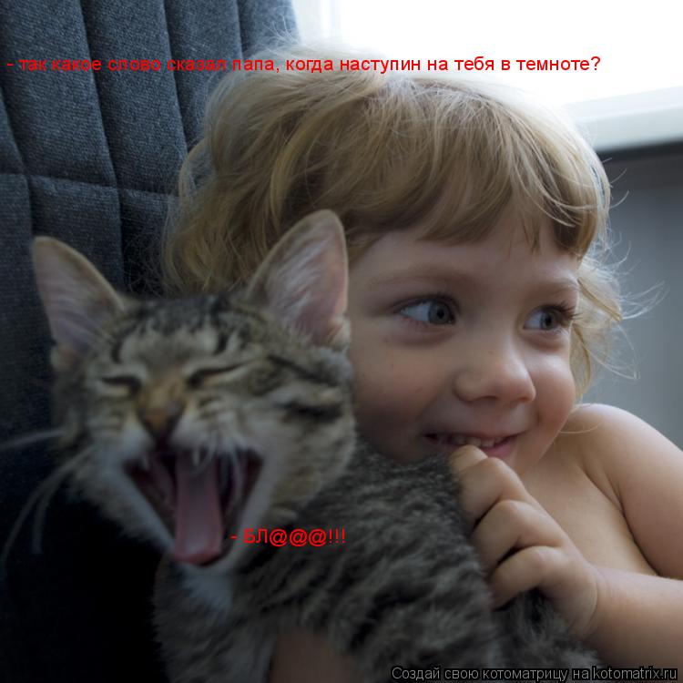 Котоматрица: - так какое слово сказал папа, когда наступин на тебя в темноте? - БЛ@@@!!!