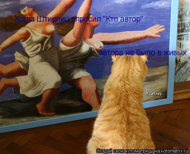 Котоматрица: Когда Штирлиц спросил "Кто автор" автора не было в живых А.Гитлер