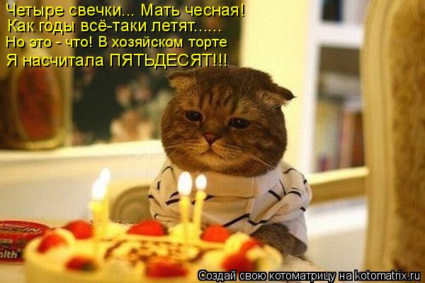 Четыре свечки... Мать чесная! Как годы всё-таки летят...... Я насчитала ПЯТЬДЕСЯТ!!! Но это - что! В ... Котоматрица: Четыре свечки... Мать чесная! Как годы всё-таки летят...... Я насчитала ПЯТЬДЕСЯТ!!! Но это - что! В хозяйском торте