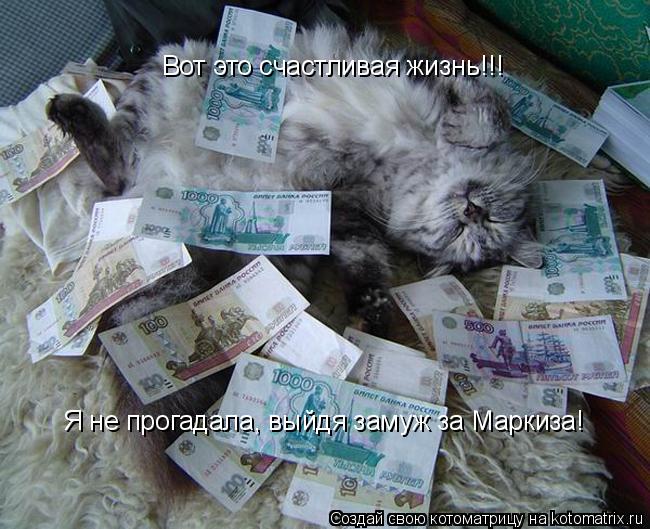 Котоматрица: Вот это счастливая жизнь!!!        Я не прогадала, выйдя замуж за Маркиза!  Вот это счастливая жизнь!!!  Я не прогадала, выйдя замуж за Маркиза!