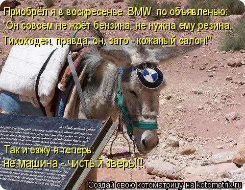 Приобрёл я в воскресенье «BMW» по объявленью: "Он совсем не жрёт бензина, не нужна ему резина. Тихохо... Котоматрица: Приобрёл я в воскресенье «BMW» по объявленью: "Он совсем не жрёт бензина, не нужна ему резина. Тихоходен, правда, он, зато - кожаный салон!" Так и