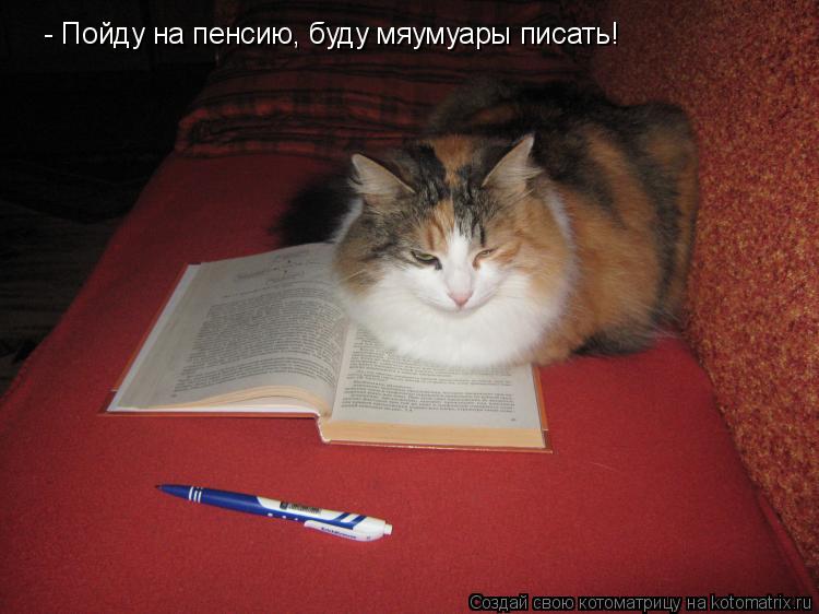 Котоматрица: - Пойду на пенсию, буду мяумуары писать!