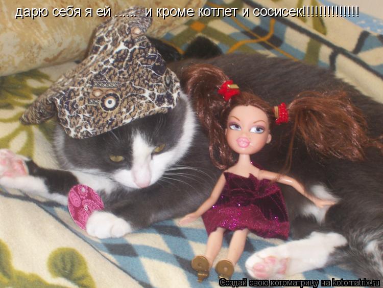 Котоматрица: дарю себя я ей ......  и кроме котлет и сосисек!!!!!!!!!!!!!!