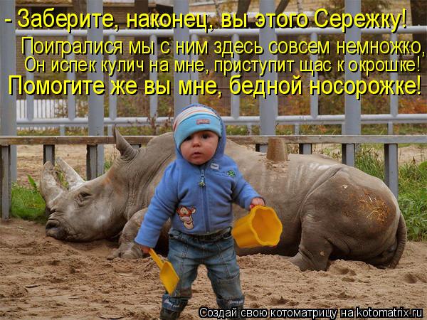 - Заберите, наконец, вы этого Сережку! Поигралися мы с ним здесь совсем немножко, Он испек кулич на м... Котоматрица: - Заберите, наконец, вы этого Сережку! Поигралися мы с ним здесь совсем немножко, Он испек кулич на мне, приступит щас к окрошке! Помогите же в