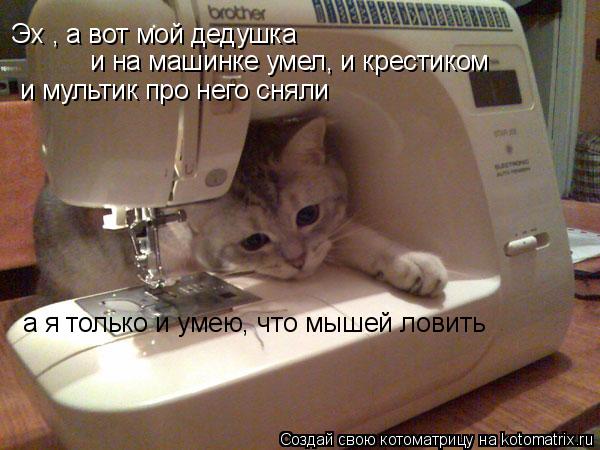Котоматрица: Кот Матроскин. То, что осталось за кадром. Эх , а вот мой дедушка  и на машинке умел, и крестиком  и мультик про него сняли а я только и умею, что