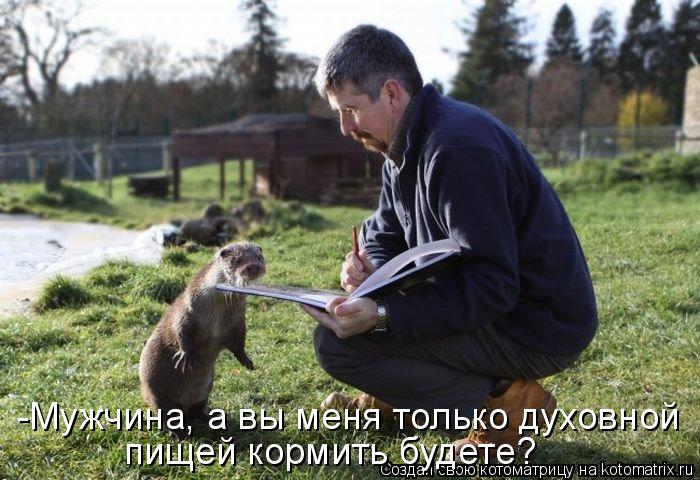 Котоматрица: -Мужчина, а вы меня только духовной  пищей кормить будете?