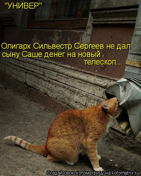 "УНИВЕР" Олигарх Сильвестр Сергеев не дал сыну Саше денег на новый телескоп...... Котоматрица: "УНИВЕР" Олигарх Сильвестр Сергеев не дал сыну Саше денег на новый телескоп...