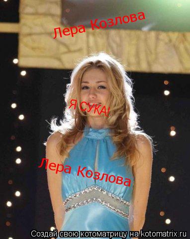 Лера Козлова Лера Козлова Я СУКА!... Котоматрица: Лера Козлова Лера Козлова Я СУКА!
