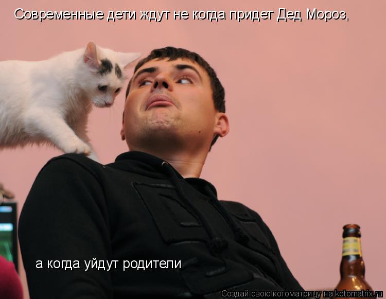 Котоматрица: Современные дети ждут не когда придет Дед Мороз,  а когда уйдут родители