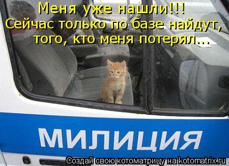 Меня уже нашли!!! Сейчас только по базе найдут, того, кто меня потерял...... Котоматрица: Меня уже нашли!!! Сейчас только по базе найдут, того, кто меня потерял...