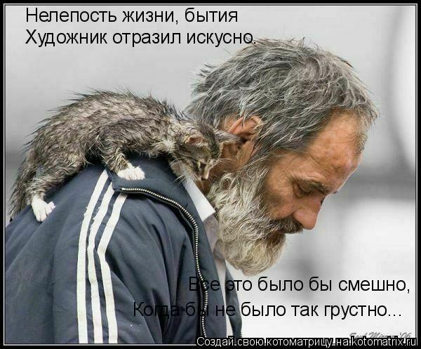 Нелепость жизни, бытия Художник отразил искусно. Все это было бы смешно, Когда бы не было так грустно... Котоматрица: Нелепость жизни, бытия Художник отразил искусно. Все это было бы смешно, Когда бы не было так грустно...