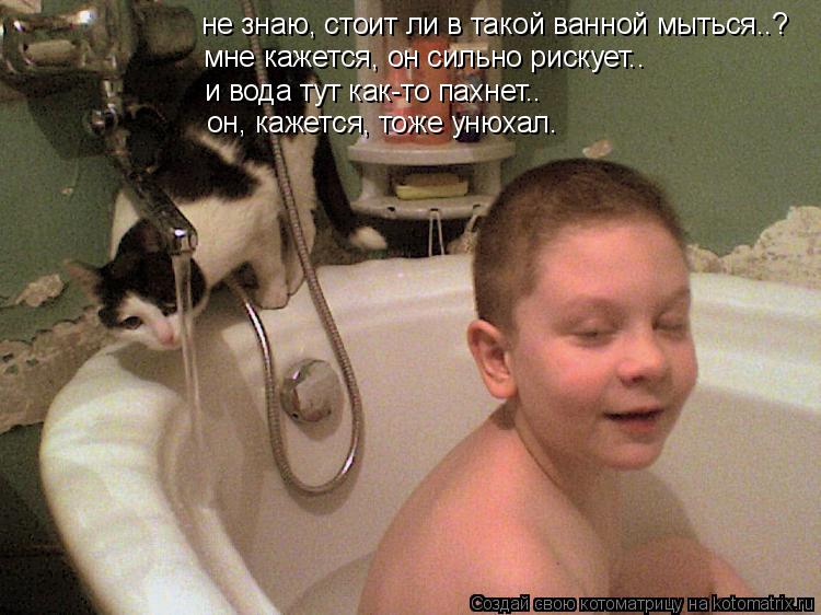 Котоматрица: не знаю, стоит ли в такой ванной мыться..? мне кажется, он сильно рискует.. и вода тут как-то пахнет.. он, кажется, тоже унюхал.
