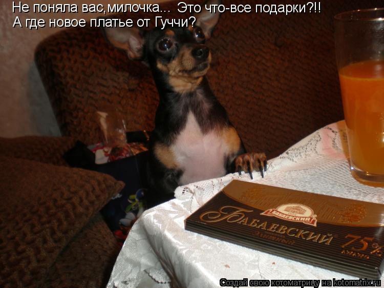 Не поняла вас,милочка... Это что-все подарки?!! А где новое платье от Гуччи?... Котоматрица: Не поняла вас,милочка... Это что-все подарки?!! А где новое платье от Гуччи?