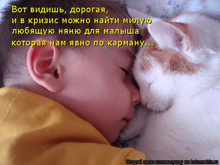 Вот видишь, дорогая, и в кризис можно найти милую любящую няню для малыша которая нам явно по карману... Котоматрица: Вот видишь, дорогая, и в кризис можно найти милую любящую няню для малыша которая нам явно по карману...