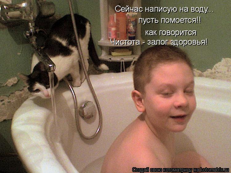 Сейчас написую на воду... пусть помоется!! как говорится Чистота - залог здоровья!... Котоматрица: Сейчас написую на воду... пусть помоется!! как говорится Чистота - залог здоровья!