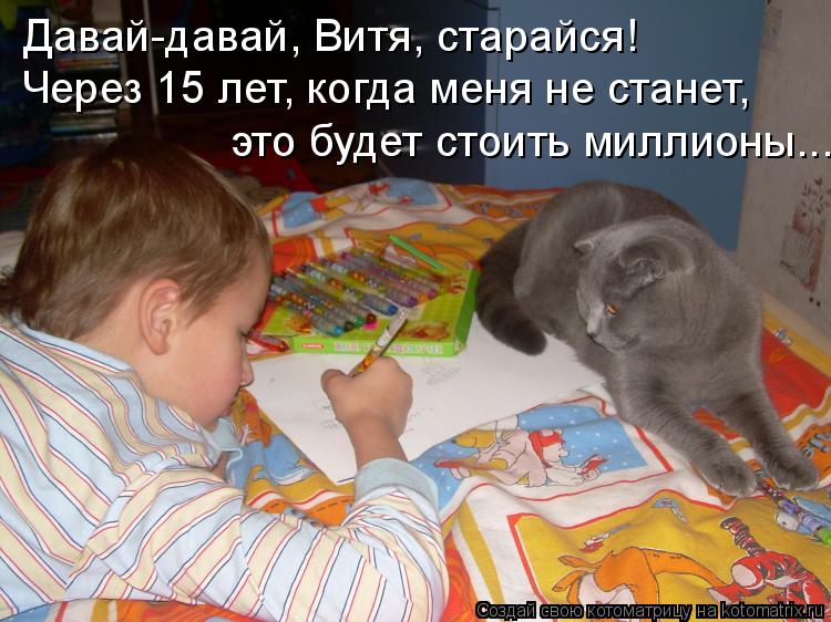 Котоматрица: Давай-давай, Витя, старайся! Через 15 лет, когда меня не станет, это будет стоить миллионы...