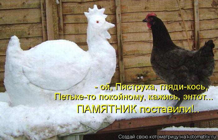 - ой, Пяструха, гляди-кось, ПАМЯТНИК поставили!.. Петьке-то покойному, кажись, энтот...... Котоматрица: - ой, Пяструха, гляди-кось, ПАМЯТНИК поставили!.. Петьке-то покойному, кажись, энтот...