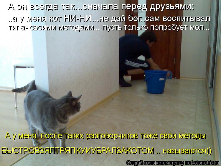 ..а у меня кот НИ-НИ...не дай бог..сам воспитывал типа- своими методами... пусть только попробует мо... Котоматрица: ..а у меня кот НИ-НИ...не дай бог..сам воспитывал типа- своими методами... пусть только попробует мол... А у меня, после таких разговорчиков тоже