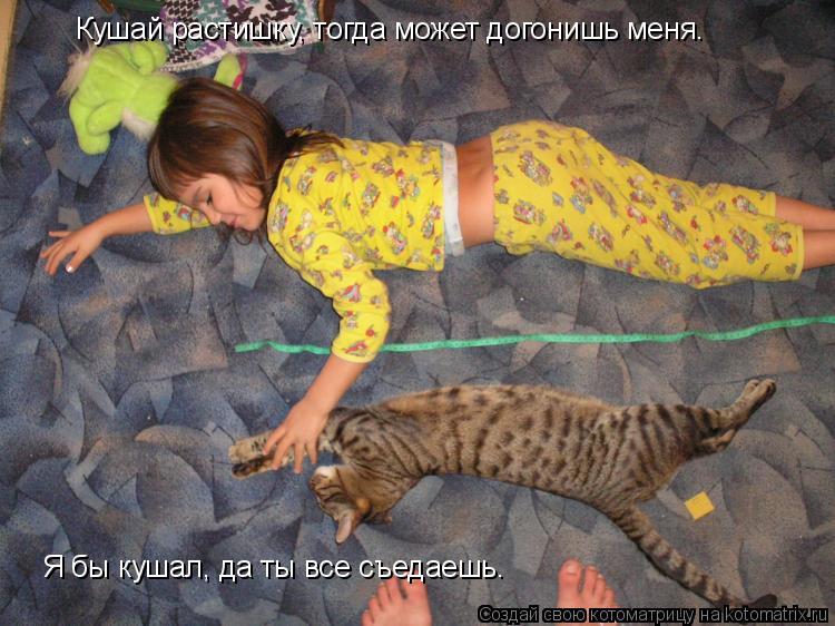 Кушай растишку, тогда может догонишь меня. Я бы кушал, да ты все съедаешь.... Котоматрица: Кушай растишку, тогда может догонишь меня. Я бы кушал, да ты все съедаешь.