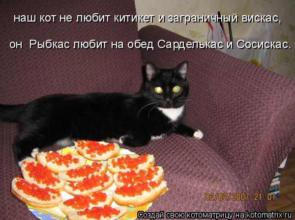 Котоматрица: наш кот не любит китикет и заграничный вискас, он  Рыбкас любит на обед Сарделькас и Сосискас.
