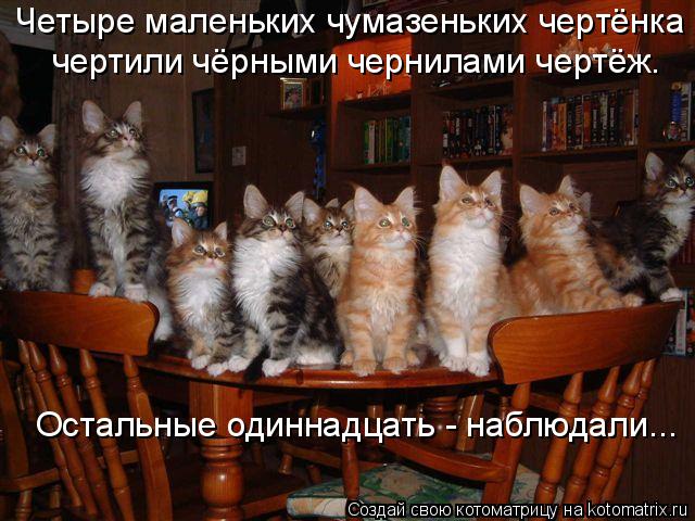 Котоматрица: Четыре маленьких чумазеньких чертёнка  чертили чёрными чернилами чертёж.  Остальные одиннадцать - наблюдали...