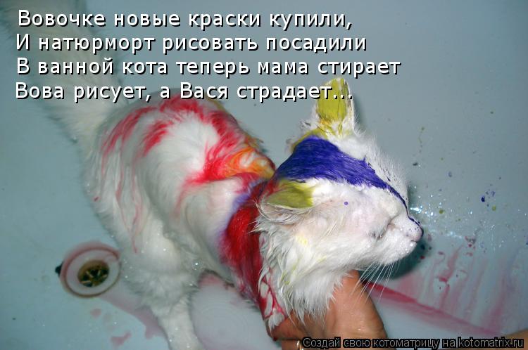 Вовочке новые краски купили, И натюрморт рисовать посадили В ванной кота теперь мама стирает Вова р... Котоматрица: Вовочке новые краски купили, И натюрморт рисовать посадили В ванной кота теперь мама стирает Вова рисует, а Вася страдает...