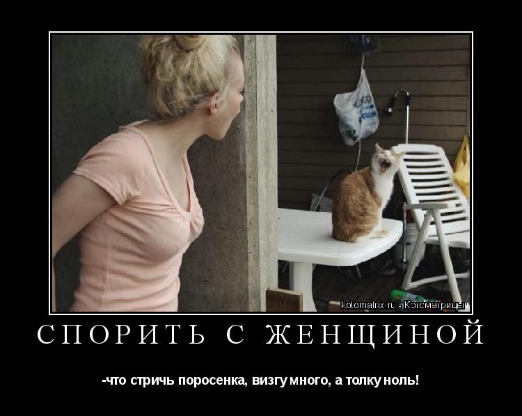 СПОРИТЬ С ЖЕНЩИНОЙ -что стричь поросенка, визгу много, а толку ноль!... Котоматрица: СПОРИТЬ С ЖЕНЩИНОЙ -что стричь поросенка, визгу много, а толку ноль!