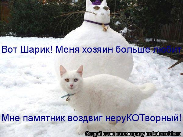 Вот Шарик! Меня хозяин больше любит! Мне памятник воздвиг неруКОТворный!... Котоматрица: Вот Шарик! Меня хозяин больше любит! Мне памятник воздвиг неруКОТворный!