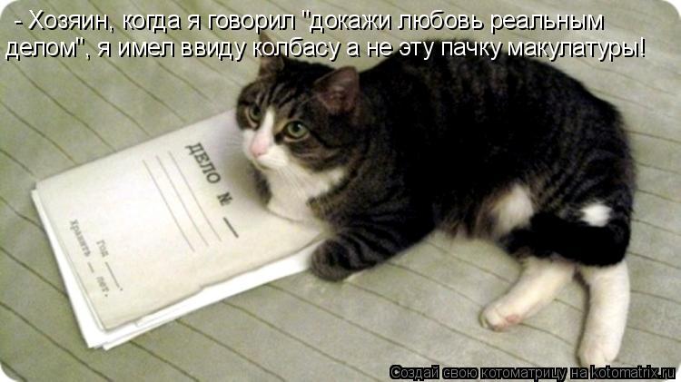 - Хозяин, когда я говорил "докажи любовь реальным делом", я имел ввиду колбасу а не эту пачку макула... Котоматрица: - Хозяин, когда я говорил "докажи любовь реальным делом", я имел ввиду колбасу а не эту пачку макулатуры!