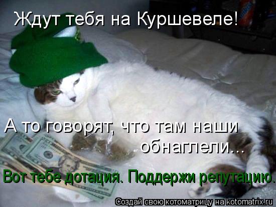 Ждут тебя на Куршевеле! А то говорят, что там наши обнаглели... Вот тебе дотация. Поддержи репутацию.... Котоматрица: Ждут тебя на Куршевеле! А то говорят, что там наши обнаглели... Вот тебе дотация. Поддержи репутацию.