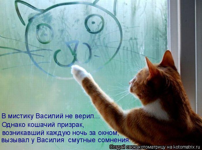 возникавший каждую ночь за окном, Однако кошачий призрак, В мистику Василий не верил... вызывал у Ва... Котоматрица: возникавший каждую ночь за окном, Однако кошачий призрак, В мистику Василий не верил... вызывал у Василия смутные сомнения.